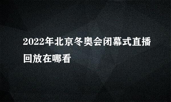 2022年北京冬奥会闭幕式直播回放在哪看