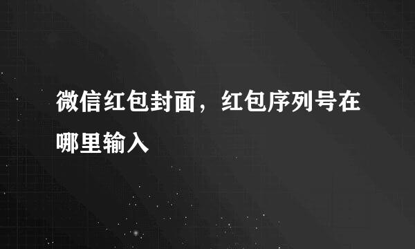微信红包封面，红包序列号在哪里输入