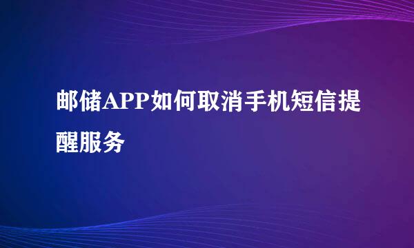 邮储APP如何取消手机短信提醒服务