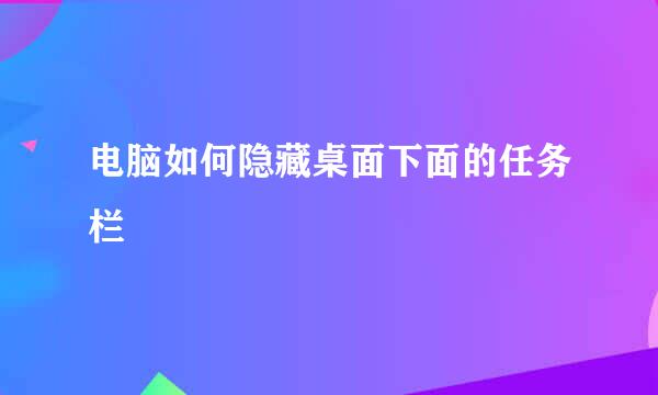 电脑如何隐藏桌面下面的任务栏