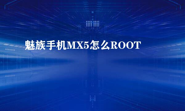 魅族手机MX5怎么ROOT