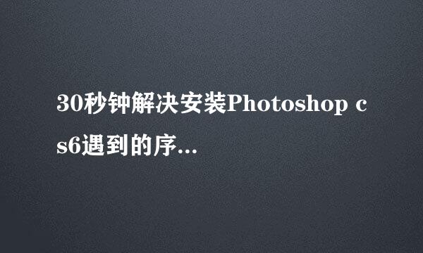 30秒钟解决安装Photoshop cs6遇到的序列号问题