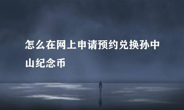 怎么在网上申请预约兑换孙中山纪念币