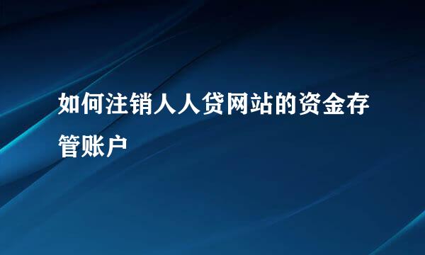 如何注销人人贷网站的资金存管账户