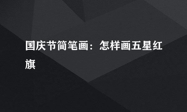 国庆节简笔画：怎样画五星红旗