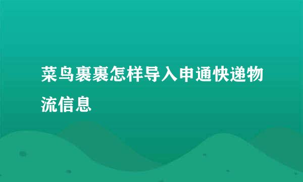菜鸟裹裹怎样导入申通快递物流信息