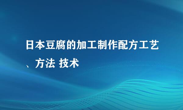 日本豆腐的加工制作配方工艺、方法 技术