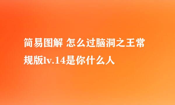简易图解 怎么过脑洞之王常规版lv.14是你什么人