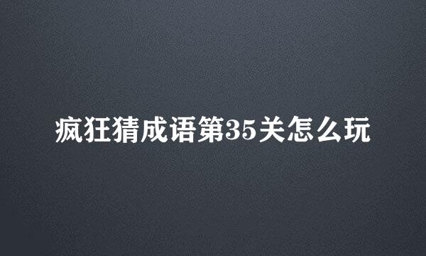 疯狂猜成语第35关怎么玩