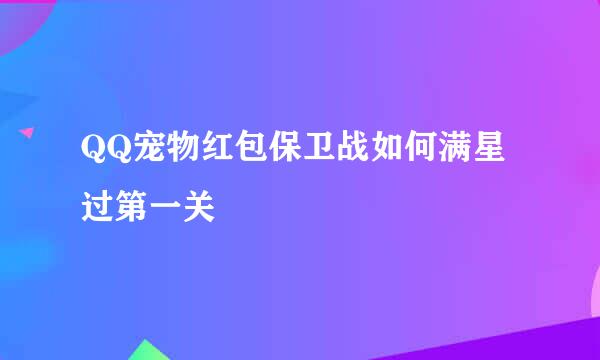 QQ宠物红包保卫战如何满星过第一关