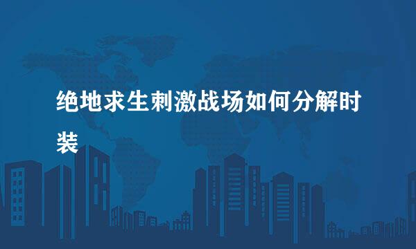 绝地求生刺激战场如何分解时装