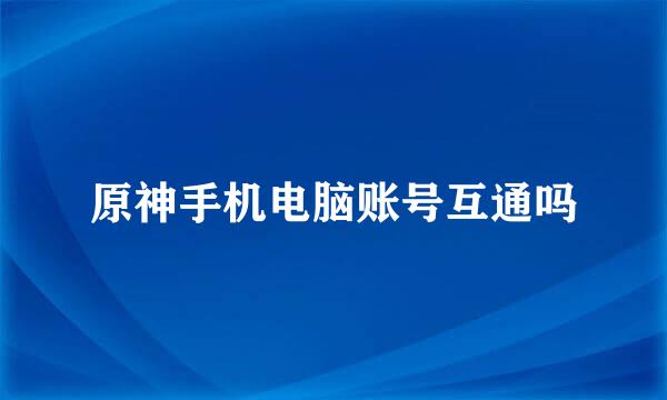 原神手机电脑账号互通吗