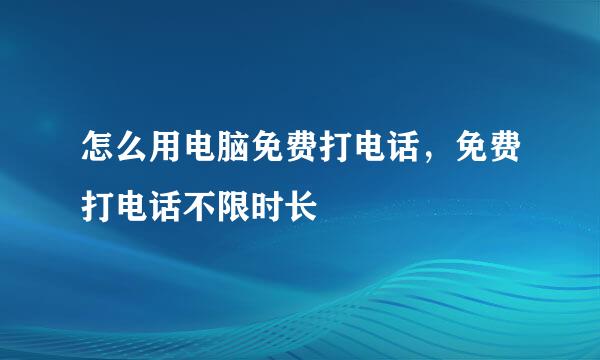 怎么用电脑免费打电话，免费打电话不限时长