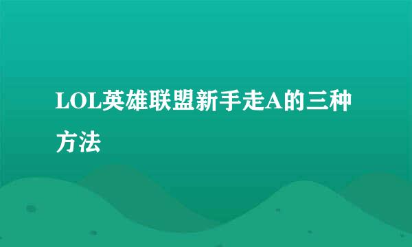 LOL英雄联盟新手走A的三种方法