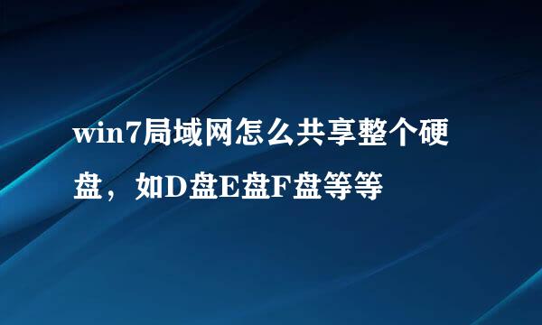 win7局域网怎么共享整个硬盘，如D盘E盘F盘等等