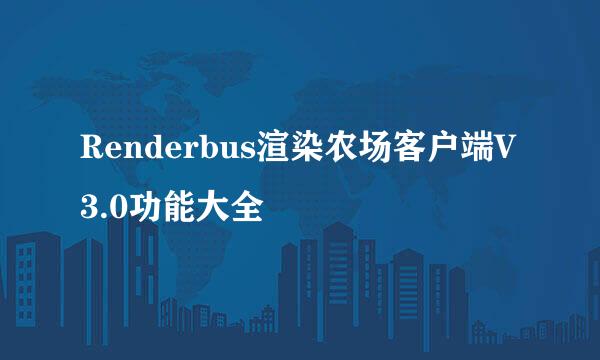 Renderbus渲染农场客户端V3.0功能大全