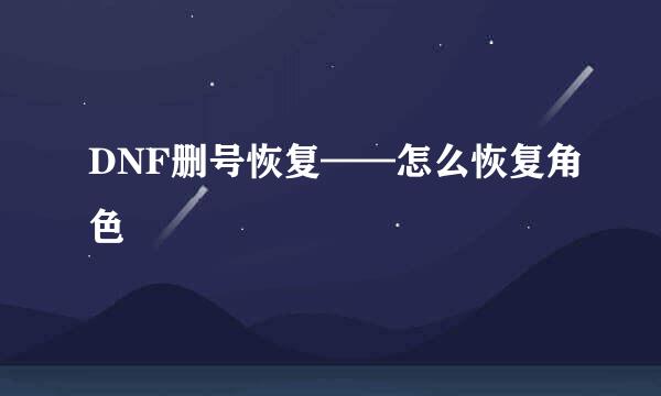 DNF删号恢复——怎么恢复角色