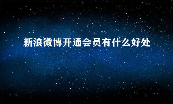 新浪微博开通会员有什么好处