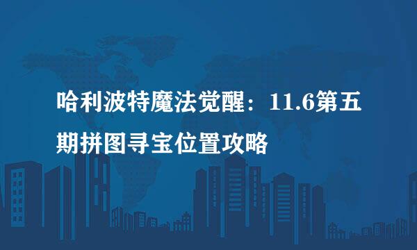哈利波特魔法觉醒：11.6第五期拼图寻宝位置攻略