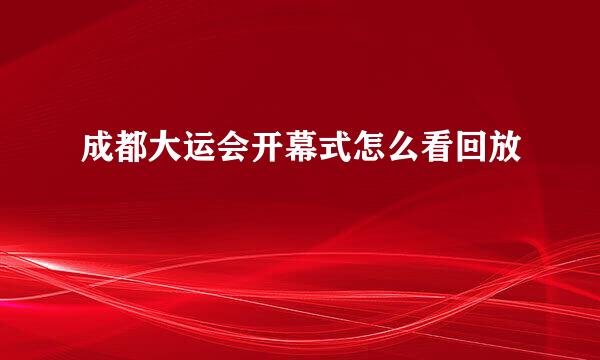 成都大运会开幕式怎么看回放