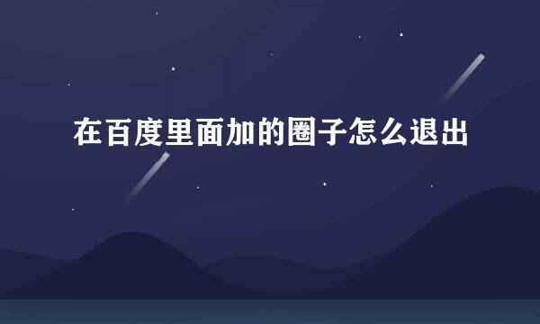 在百度里面加的圈子怎么退出