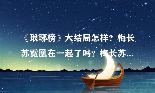 《琅琊榜》大结局怎样？梅长苏霓凰在一起了吗？梅长苏有没有死