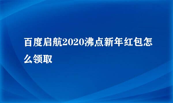 百度启航2020沸点新年红包怎么领取