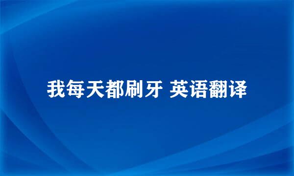我每天都刷牙 英语翻译