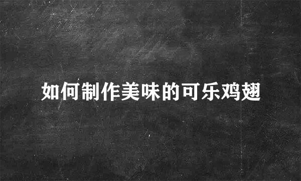 如何制作美味的可乐鸡翅