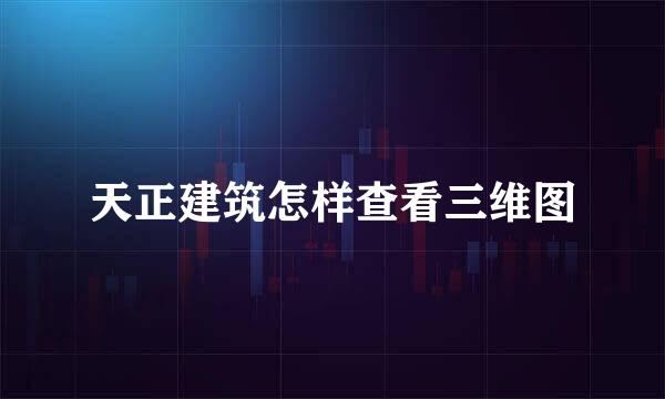 天正建筑怎样查看三维图