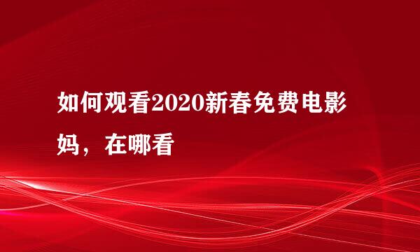 如何观看2020新春免费电影囧妈，在哪看