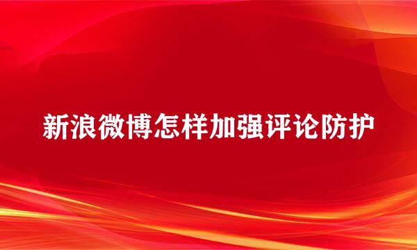 新浪微博怎样加强评论防护