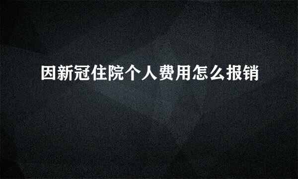 因新冠住院个人费用怎么报销