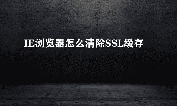 IE浏览器怎么清除SSL缓存