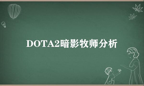 DOTA2暗影牧师分析
