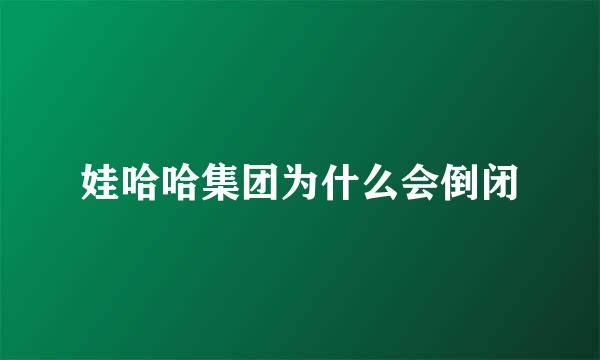 娃哈哈集团为什么会倒闭