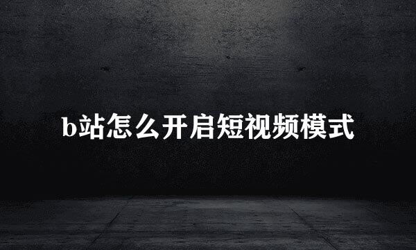 b站怎么开启短视频模式