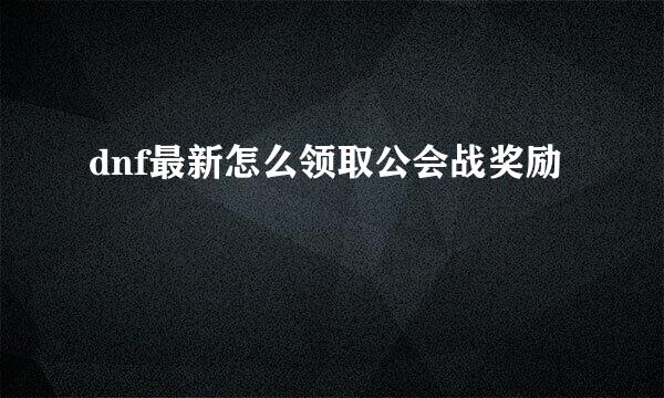 dnf最新怎么领取公会战奖励
