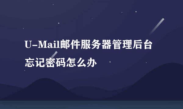U-Mail邮件服务器管理后台忘记密码怎么办