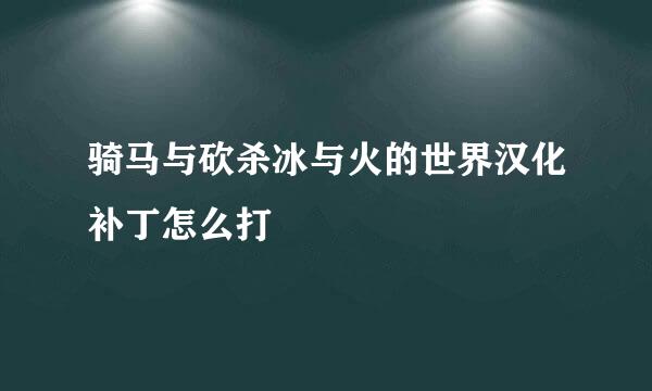 骑马与砍杀冰与火的世界汉化补丁怎么打