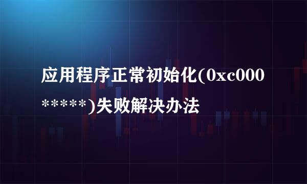 应用程序正常初始化(0xc000*****)失败解决办法
