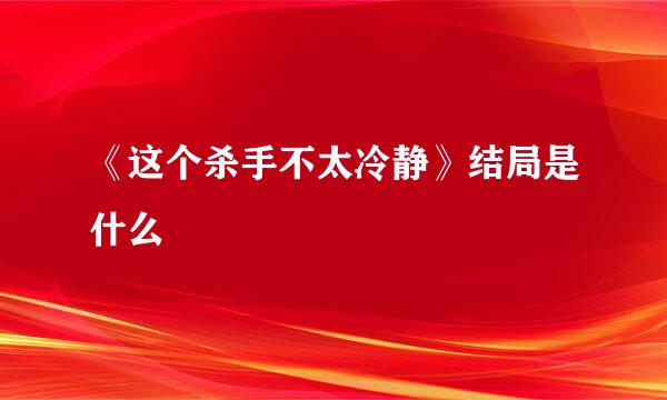 《这个杀手不太冷静》结局是什么