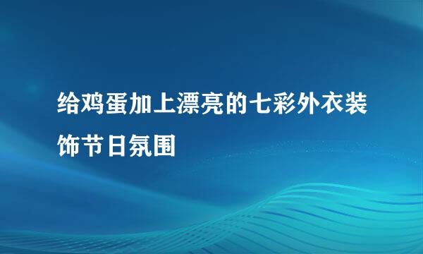 给鸡蛋加上漂亮的七彩外衣装饰节日氛围