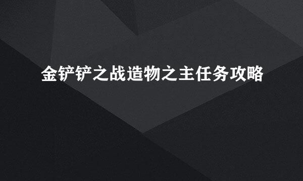 金铲铲之战造物之主任务攻略