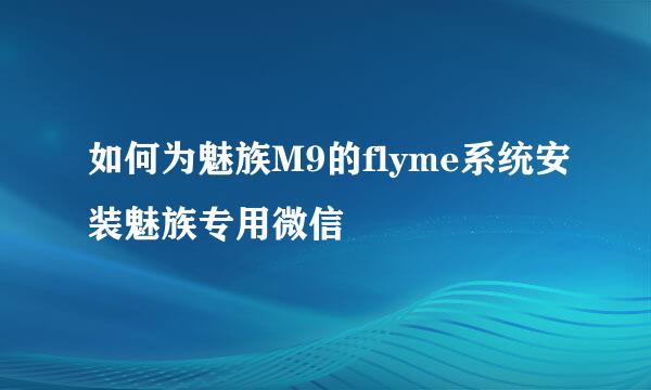 如何为魅族M9的flyme系统安装魅族专用微信