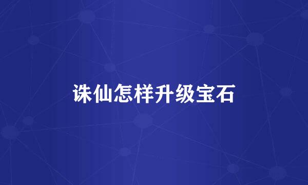 诛仙怎样升级宝石