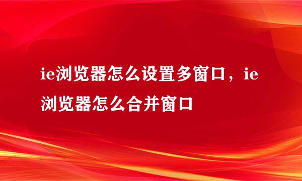ie浏览器怎么设置多窗口，ie浏览器怎么合并窗口