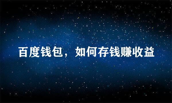 百度钱包，如何存钱赚收益