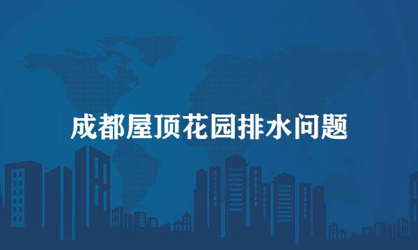 成都屋顶花园排水问题