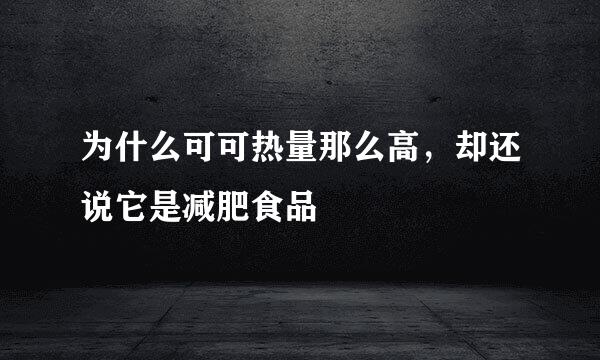 为什么可可热量那么高，却还说它是减肥食品